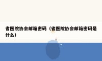 省医院协会邮箱密码（省医院协会邮箱密码是什么）