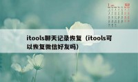 itools聊天记录恢复（itools可以恢复微信好友吗）