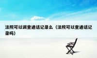 法院可以调查通话记录么（法院可以查通话记录吗）