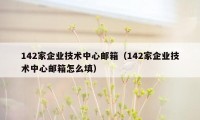 142家企业技术中心邮箱（142家企业技术中心邮箱怎么填）