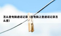 怎么查电脑通话记录（在电脑上查通话记录怎么查）