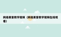 网络黑客教学视频（网络黑客教学视频在线观看）