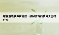 破解游戏软件有哪些（破解游戏的软件大全排行榜）