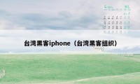 台湾黑客iphone（台湾黑客组织）