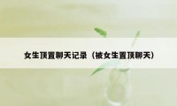 女生顶置聊天记录（被女生置顶聊天）