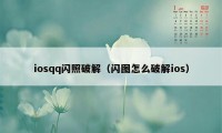 iosqq闪照破解（闪图怎么破解ios）