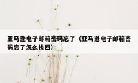 亚马逊电子邮箱密码忘了（亚马逊电子邮箱密码忘了怎么找回）