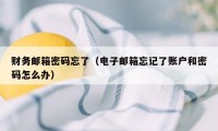 财务邮箱密码忘了（电子邮箱忘记了账户和密码怎么办）