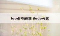 bobo影院破解版（bobby电影）