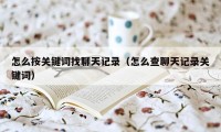 怎么按关键词找聊天记录（怎么查聊天记录关键词）