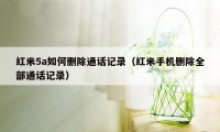 红米5a如何删除通话记录（红米手机删除全部通话记录）