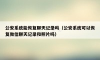 公安系统能恢复聊天记录吗（公安系统可以恢复微信聊天记录和照片吗）