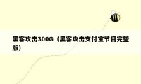 黑客攻击300G（黑客攻击支付宝节目完整版）
