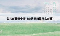 公共邮箱哪个好（公共邮箱是什么邮箱）