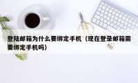 登陆邮箱为什么要绑定手机（现在登录邮箱需要绑定手机吗）