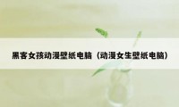 黑客女孩动漫壁纸电脑（动漫女生壁纸电脑）