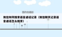 微信如何搜索语音通话记录（微信聊天记录语音通话怎么搜索）