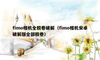 fimo相机全胶卷破解（fimo相机安卓破解版全部胶卷）