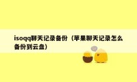 isoqq聊天记录备份（苹果聊天记录怎么备份到云盘）