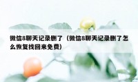 微信8聊天记录删了（微信8聊天记录删了怎么恢复找回来免费）