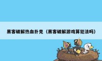 黑客破解热血扑克（黑客破解游戏算犯法吗）