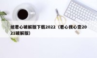 绾君心破解版下载2022（君心我心壹2021破解版）