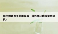 绿色循环圈手游破解版（绿色循环圈海量版单机）