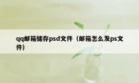 qq邮箱储存psd文件（邮箱怎么发ps文件）