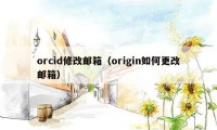 orcid修改邮箱（origin如何更改邮箱）