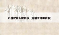 石器狩猎人破解版（狩猎大师破解版）