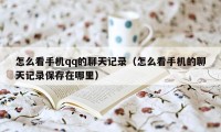 怎么看手机qq的聊天记录（怎么看手机的聊天记录保存在哪里）