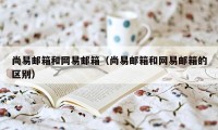 尚易邮箱和网易邮箱（尚易邮箱和网易邮箱的区别）