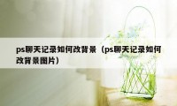 ps聊天记录如何改背景（ps聊天记录如何改背景图片）