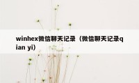 winhex微信聊天记录（微信聊天记录qian yi）