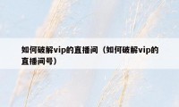 如何破解vip的直播间（如何破解vip的直播间号）