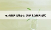 QQ用聊天记录定位（如何定位聊天记录）