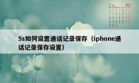 5s如何设置通话记录保存（iphone通话记录保存设置）