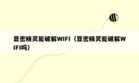 显密精灵能破解WIFI（显密精灵能破解WIFI吗）