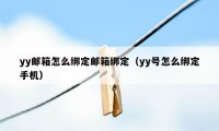 yy邮箱怎么绑定邮箱绑定（yy号怎么绑定手机）