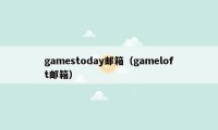 gamestoday邮箱（gameloft邮箱）