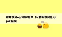 照片换底app破解版本（证件照换底色app破解版）