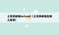 土耳其邮箱hotmail（土耳其邮箱在哪儿登录）