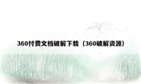 360付费文档破解下载（360破解资源）