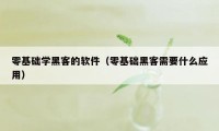 零基础学黑客的软件（零基础黑客需要什么应用）