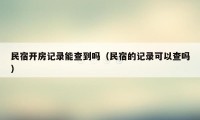 民宿开房记录能查到吗（民宿的记录可以查吗）