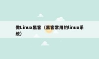 做Linux黑客（黑客常用的linux系统）