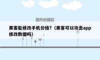 黑客能修改手机价格?（黑客可以攻击app修改数据吗）