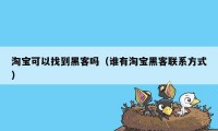 淘宝可以找到黑客吗（谁有淘宝黑客联系方式）