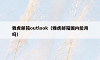 雅虎邮箱outlook（雅虎邮箱国内能用吗）