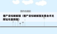 僵尸目标破解版（僵尸目标破解版无限金币无限钻石最新版）